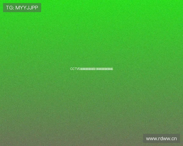 CCTV5正在全程直播精彩赛事 观众不可错过的体育盛宴